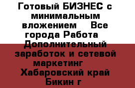 Готовый БИЗНЕС с минимальным вложением! - Все города Работа » Дополнительный заработок и сетевой маркетинг   . Хабаровский край,Бикин г.